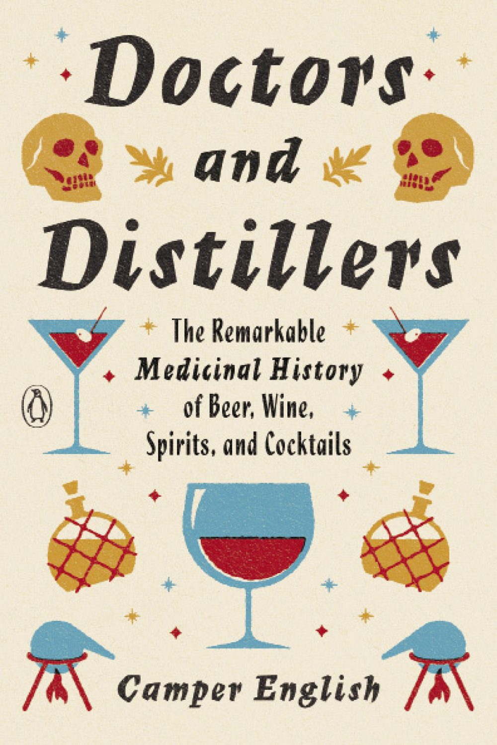 Doctors and Distillers: The Remarkable Medicinal History of Beer, Wine, Spirits, and Cocktails ﻿﻿By Camper English